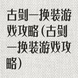 古剑一换装游戏攻略(古剑一换装游戏攻略)