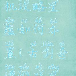 古剑奇谭单机攻略星蕴如何布置(古剑奇谭游戏星蕴攻略)