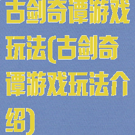 古剑奇谭游戏玩法(古剑奇谭游戏玩法介绍)