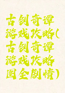 古剑奇谭游戏攻略(古剑奇谭游戏攻略图全剧情)