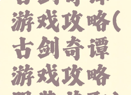 古剑奇谭游戏攻略(古剑奇谭游戏攻略服装获取)