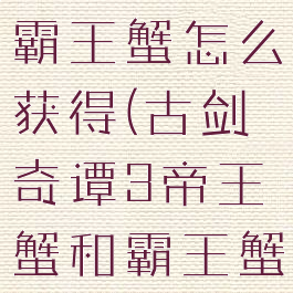 古剑奇谭3霸王蟹怎么获得(古剑奇谭3帝王蟹和霸王蟹一样吗)