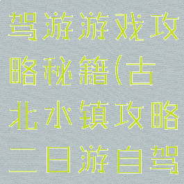 古北水镇自驾游游戏攻略秘籍(古北水镇攻略二日游自驾)