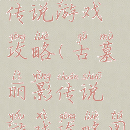 古墓丽影传说游戏攻略(古墓丽影传说游戏攻略图文)
