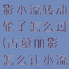 古墓丽影暗影水流转动轮子怎么过(古墓丽影怎么让水流转动轮子)