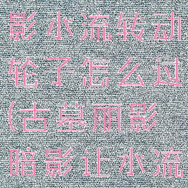 古墓丽影暗影水流转动轮子怎么过(古墓丽影暗影让水流转动轮子)