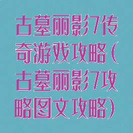 古墓丽影7传奇游戏攻略(古墓丽影7攻略图文攻略)