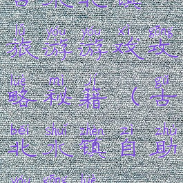 古水北镇旅游游戏攻略秘籍(古北水镇自助游攻略)