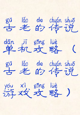 古老的传说单机攻略(古老的传说游戏攻略)