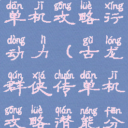 古龙群侠传单机攻略行动力(古龙群侠传单机攻略潜能分配)