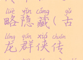 古龙群侠传单机攻略隐藏(古龙群侠传攻略及秘籍单机攻略)