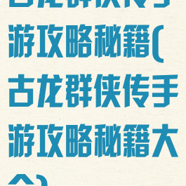 古龙群侠传手游攻略秘籍(古龙群侠传手游攻略秘籍大全)