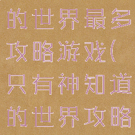 只有神知道的世界最多攻略游戏(只有神知道的世界攻略了多少)