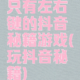 只有左右键的抖音秘籍游戏(玩抖音秘籍)