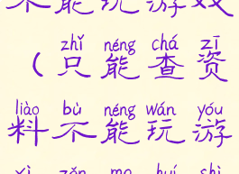 只能查资料不能玩游戏(只能查资料不能玩游戏怎么回事)