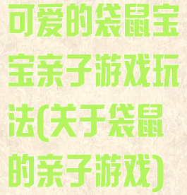 可爱的袋鼠宝宝亲子游戏玩法(关于袋鼠的亲子游戏)