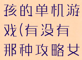 可以攻略女孩的单机游戏(有没有那种攻略女生的游戏)