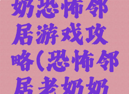 可怕的奶奶恐怖邻居游戏攻略(恐怖邻居老奶奶攻略)