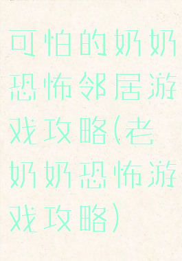 可怕的奶奶恐怖邻居游戏攻略(老奶奶恐怖游戏攻略)