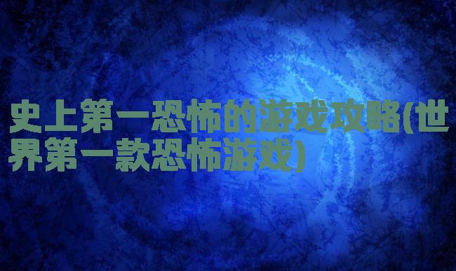 史上第一恐怖的游戏攻略(世界第一款恐怖游戏)