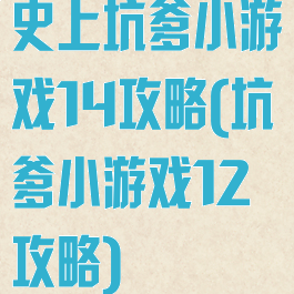 史上坑爹小游戏14攻略(坑爹小游戏12攻略)