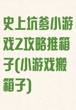 史上坑爹小游戏2攻略推箱子(小游戏搬箱子)
