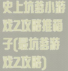 史上坑爹小游戏2攻略推箱子(最坑爹游戏2攻略)