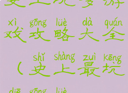 史上坑爹游戏攻略大全(史上最坑爹攻略)