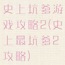 史上坑爹游戏攻略2(史上最坑爹2攻略)