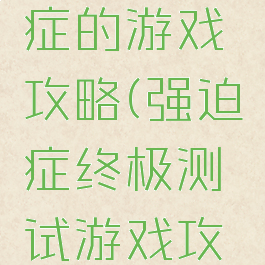 史上强迫症的游戏攻略(强迫症终极测试游戏攻略)