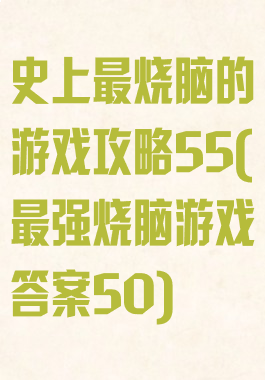 史上最烧脑的游戏攻略55(最强烧脑游戏答案50)