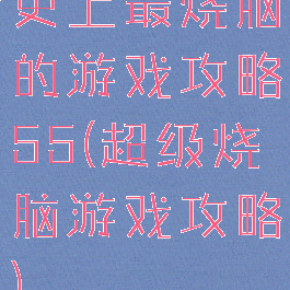 史上最烧脑的游戏攻略55(超级烧脑游戏攻略)