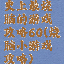 史上最烧脑的游戏攻略60(烧脑小游戏攻略)