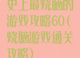 史上最烧脑的游戏攻略60(烧脑游戏通关攻略)