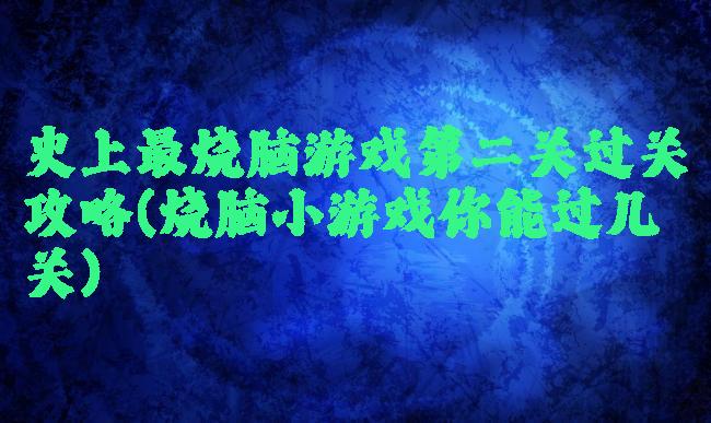 史上最烧脑游戏第二关过关攻略(烧脑小游戏你能过几关)