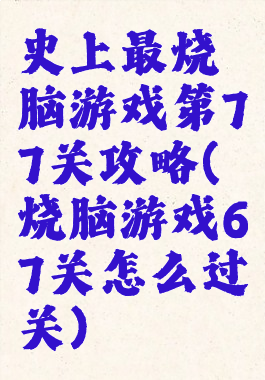 史上最烧脑游戏第77关攻略(烧脑游戏67关怎么过关)