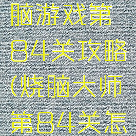史上最烧脑游戏第84关攻略(烧脑大师第84关怎么过)