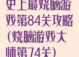 史上最烧脑游戏第84关攻略(烧脑游戏大师第74关)