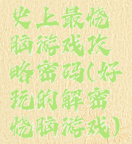 史上最烧脑游戏攻略密码(好玩的解密烧脑游戏)