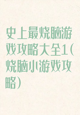 史上最烧脑游戏攻略大全1(烧脑小游戏攻略)