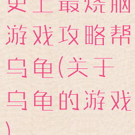 史上最烧脑游戏攻略帮乌龟(关于乌龟的游戏)