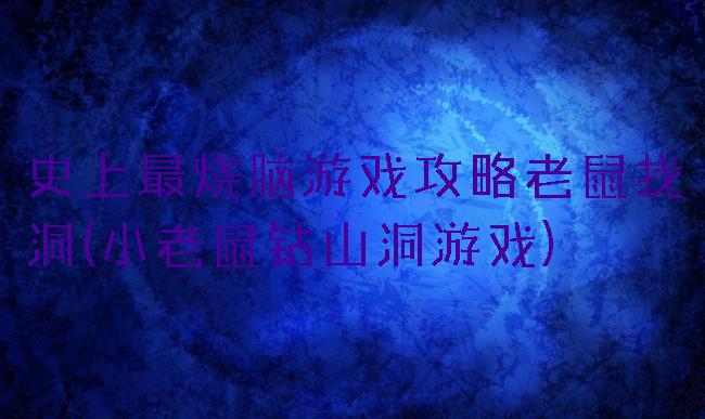 史上最烧脑游戏攻略老鼠找洞(小老鼠钻山洞游戏)