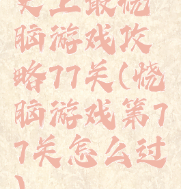 史上最烧脑游戏攻略77关(烧脑游戏第77关怎么过)