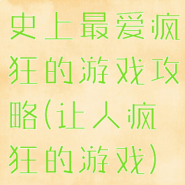 史上最爱疯狂的游戏攻略(让人疯狂的游戏)