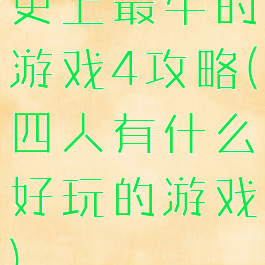 史上最牛的游戏4攻略(四人有什么好玩的游戏)