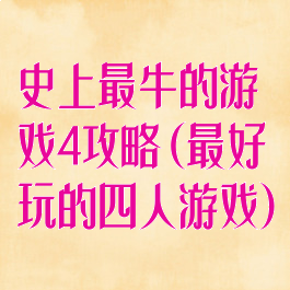 史上最牛的游戏4攻略(最好玩的四人游戏)