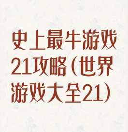 史上最牛游戏21攻略(世界游戏大全21)