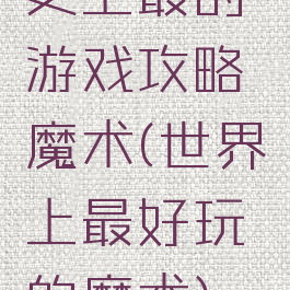 史上最的游戏攻略魔术(世界上最好玩的魔术)