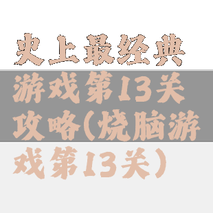 史上最经典游戏第13关攻略(烧脑游戏第13关)
