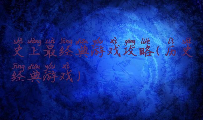 史上最经典游戏攻略(历史经典游戏)